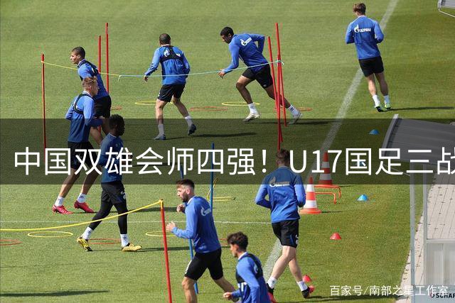中国双雄会师四强！U17国足三战全胜创纪录，上海队力压南美劲旅