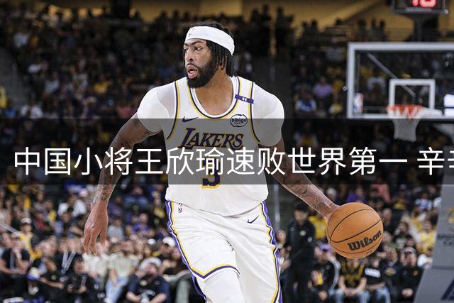 中国小将王欣瑜速败世界第一 辛辛那提站止步32强