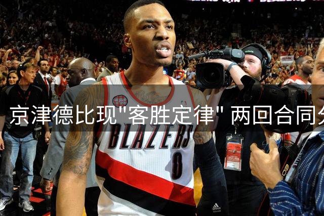 京津德比现"客胜定律" 两回合同分4-2