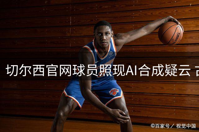 切尔西官网球员照现AI合成疑云 古斯托与恩佐文身雷同引热议
