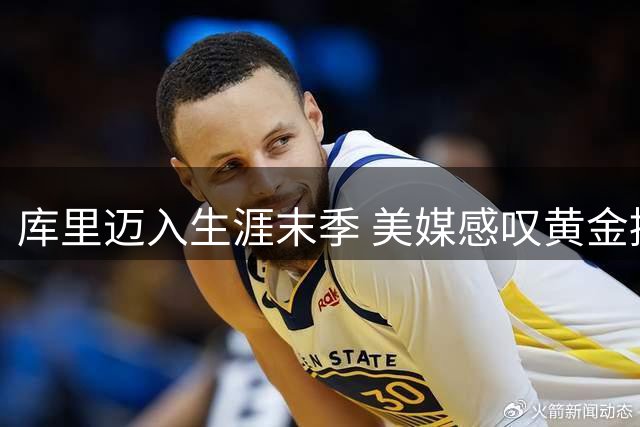 库里迈入生涯末季 美媒感叹黄金控卫时代将终结