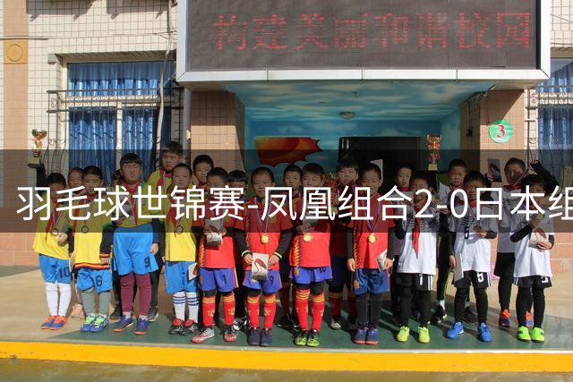 羽毛球世锦赛-凤凰组合2-0日本组合进八强 凡贤李罗横扫晋级