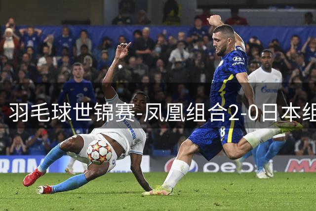 羽毛球世锦赛-凤凰组合2-0日本组合进八强 凡贤李罗横扫晋级
