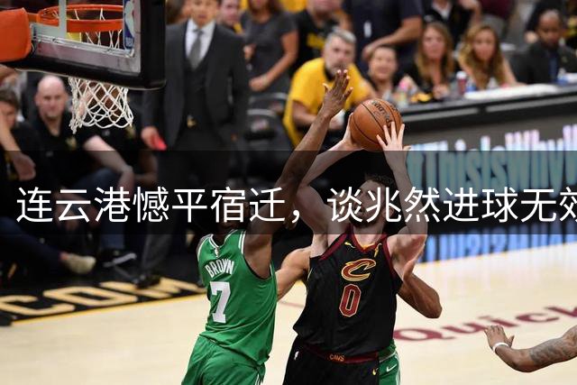 连云港憾平宿迁，谈兆然进球无效引争议