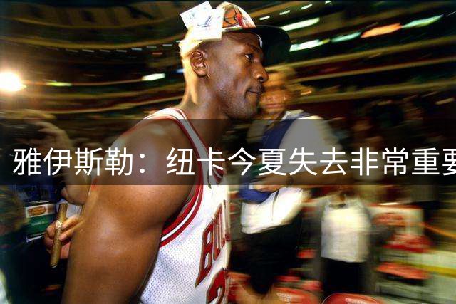 雅伊斯勒：纽卡今夏失去非常重要的球员，我相信会有新援加盟